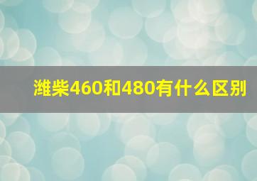 潍柴460和480有什么区别