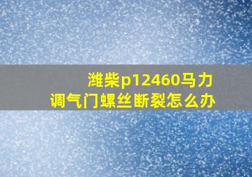 潍柴p12460马力调气门螺丝断裂怎么办