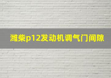 潍柴p12发动机调气门间隙