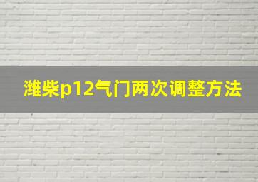 潍柴p12气门两次调整方法