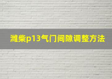 潍柴p13气门间隙调整方法