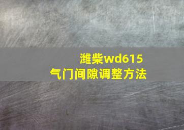 潍柴wd615气门间隙调整方法