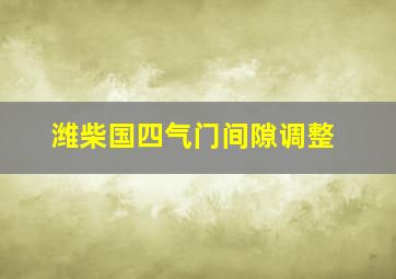 潍柴国四气门间隙调整