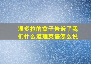 潘多拉的盒子告诉了我们什么道理英语怎么说