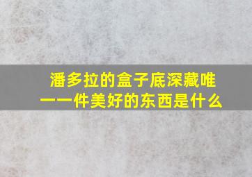 潘多拉的盒子底深藏唯一一件美好的东西是什么