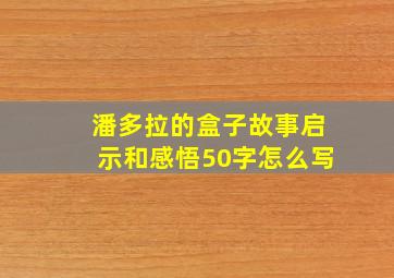 潘多拉的盒子故事启示和感悟50字怎么写