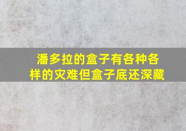 潘多拉的盒子有各种各样的灾难但盒子底还深藏