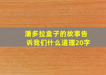 潘多拉盒子的故事告诉我们什么道理20字