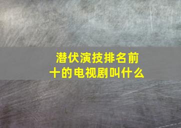 潜伏演技排名前十的电视剧叫什么