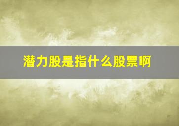 潜力股是指什么股票啊