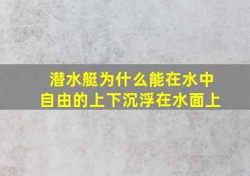 潜水艇为什么能在水中自由的上下沉浮在水面上