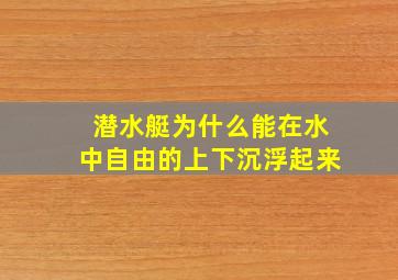 潜水艇为什么能在水中自由的上下沉浮起来