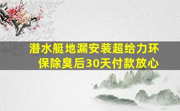 潜水艇地漏安装超给力环保除臭后30天付款放心