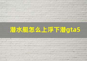 潜水艇怎么上浮下潜gta5