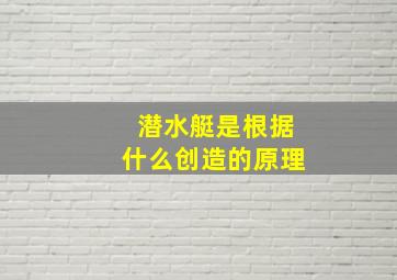 潜水艇是根据什么创造的原理