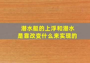 潜水艇的上浮和潜水是靠改变什么来实现的