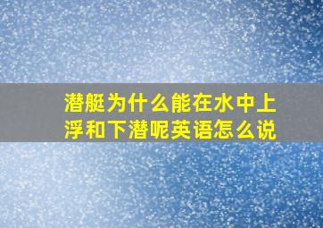 潜艇为什么能在水中上浮和下潜呢英语怎么说