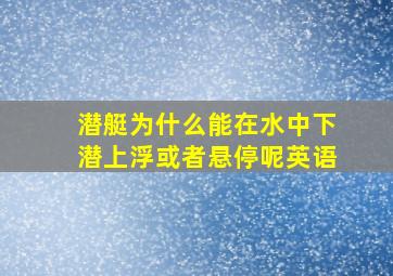 潜艇为什么能在水中下潜上浮或者悬停呢英语