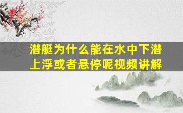 潜艇为什么能在水中下潜上浮或者悬停呢视频讲解