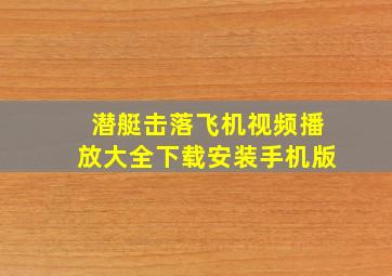 潜艇击落飞机视频播放大全下载安装手机版