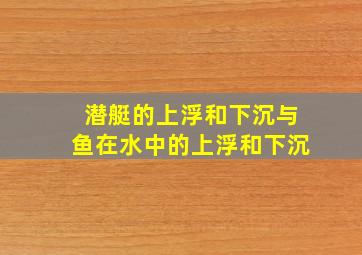 潜艇的上浮和下沉与鱼在水中的上浮和下沉