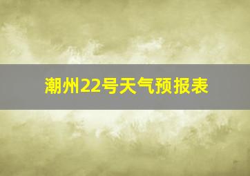 潮州22号天气预报表