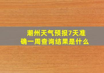 潮州天气预报7天准确一周查询结果是什么