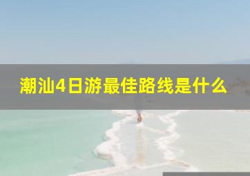 潮汕4日游最佳路线是什么