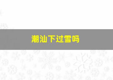 潮汕下过雪吗