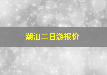 潮汕二日游报价