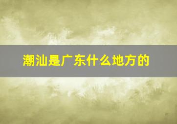 潮汕是广东什么地方的