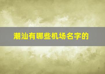 潮汕有哪些机场名字的