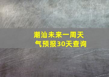 潮汕未来一周天气预报30天查询