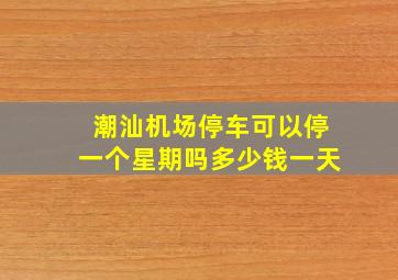 潮汕机场停车可以停一个星期吗多少钱一天