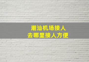 潮汕机场接人去哪里接人方便