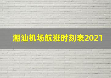 潮汕机场航班时刻表2021