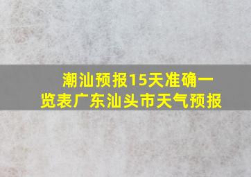 潮汕预报15天准确一览表广东汕头市天气预报