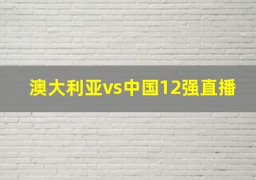 澳大利亚vs中国12强直播