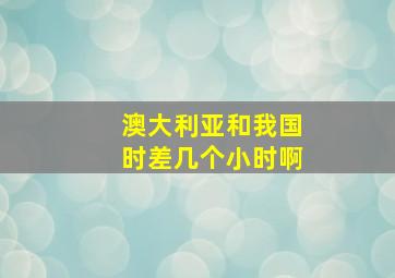 澳大利亚和我国时差几个小时啊