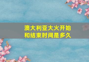 澳大利亚大火开始和结束时间是多久