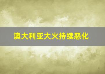 澳大利亚大火持续恶化