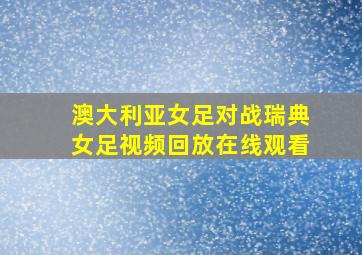 澳大利亚女足对战瑞典女足视频回放在线观看