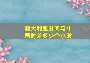 澳大利亚时间与中国时差多少个小时