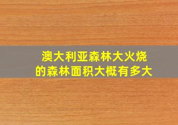 澳大利亚森林大火烧的森林面积大概有多大