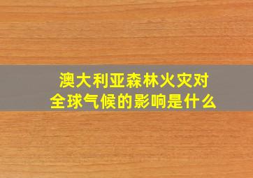 澳大利亚森林火灾对全球气候的影响是什么