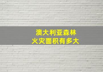 澳大利亚森林火灾面积有多大