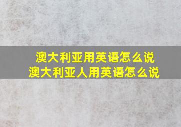 澳大利亚用英语怎么说澳大利亚人用英语怎么说