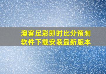 澳客足彩即时比分预测软件下载安装最新版本