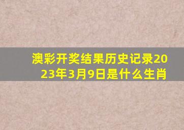 澳彩开奖结果历史记录2023年3月9日是什么生肖