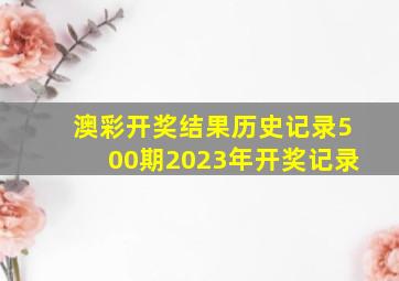 澳彩开奖结果历史记录500期2023年开奖记录